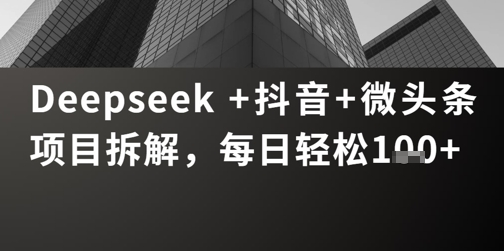 Deepseek +抖音 微头条项目拆解，每日轻松1张+-柚子网创