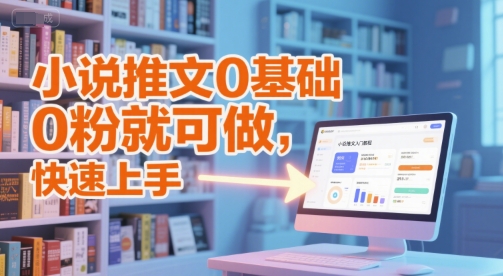 小说推文0基础入门教程，0粉就可做，快速上手-柚子网创