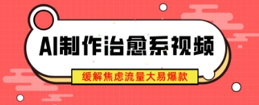 AI制作治愈系视频，缓解焦虑流量大易爆款，新手也能快速上手-柚子网创
