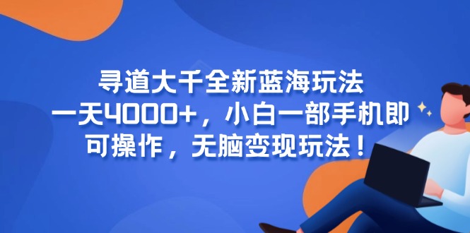 （15050期）寻道大千全新蓝海玩法，一天4000+，小白一部手机即可操作，无脑变现玩法！-柚子网创