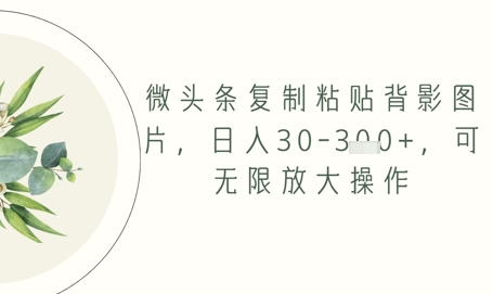 微头条复制粘贴背影图片，日入30-3张+，可无限放大操作-柚子网创