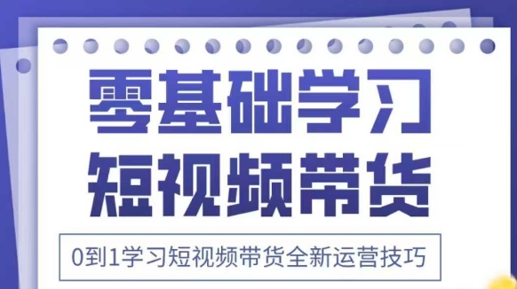 抖音全新短视频带货运营技巧，2025年新课，0到1学习短视频带货全新运营技巧-柚子网创