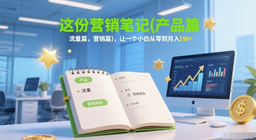 这份营销笔记(产品篇，流量篇，营销篇)，让一个小白从零到月入1W+-柚子网创
