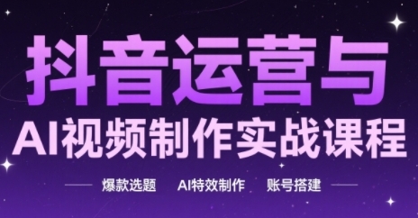 抖音运营与AI视频制作实战课程，爆款选题-AI特效制作-账号搭建-柚子网创
