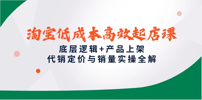 （14842期）淘宝低成本高效起店课，底层逻辑+产品上架，代销定价与销量实操全解-柚子网创