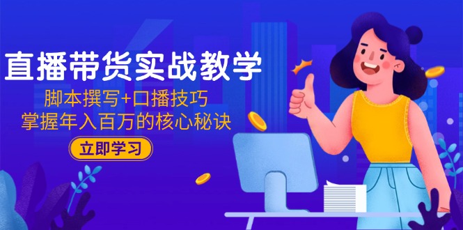 （15008期）直播带货实战教学：脚本撰写+口播技巧，掌握年入百万的核心秘诀-柚子网创