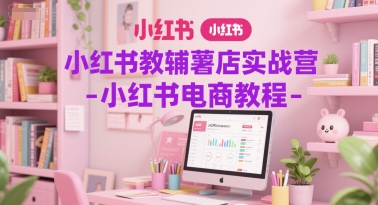 小红书教辅薯店实战营-小红书电商教程-柚子网创