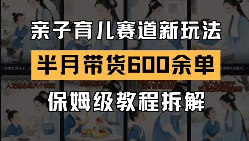 AI亲子育儿赛道新玩法，新号半个月带货600多单，保姆级教程拆解-柚子网创