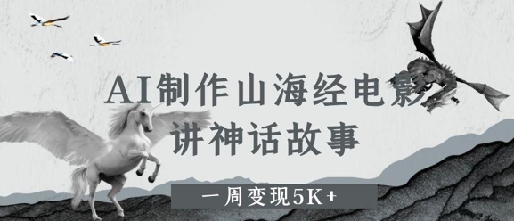 AI制作山海经电影，讲神话故事，一周变现5K+-柚子网创