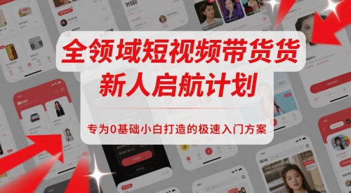全领域短视频带货新人启航计划，专为0基础小白打造的极速入门方案-柚子网创