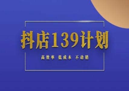 抖店139计划实录手册不动销起店实操方法论，高效率低成本不动销-柚子网创