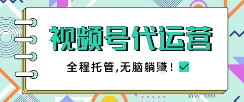 视频号代运营，团队托管计划，简单操作不限时间地点，一部手机单月轻松变现5k【揭秘】-柚子网创
