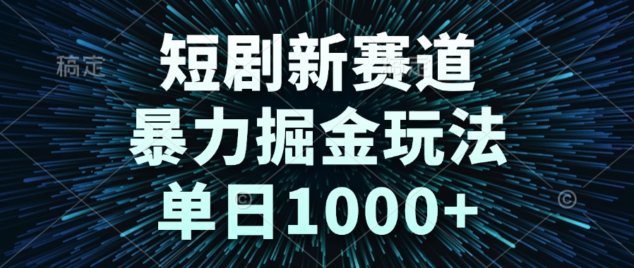 （14993期）短剧新赛道，暴力掘金玩法，单日1000+-柚子网创