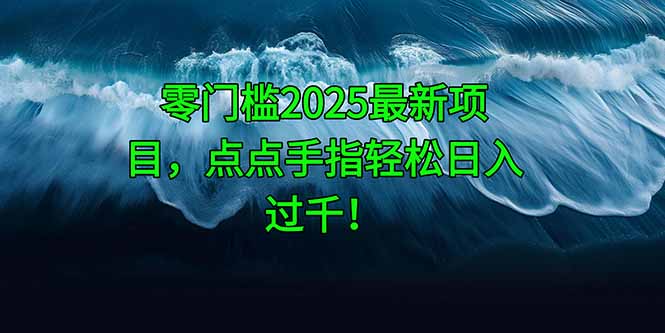 （14744期）零门槛2025最新项目，点点手指轻松日入过千！-柚子网创