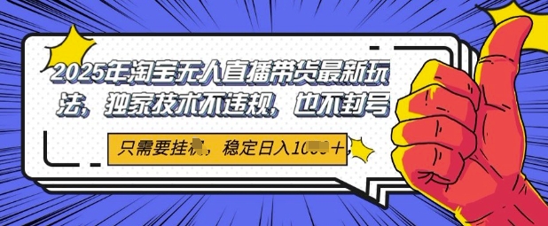 2025年淘宝无人直播带货最新玩法，独家技术不违规，稳定日入几张，小白也能当天开单-柚子网创
