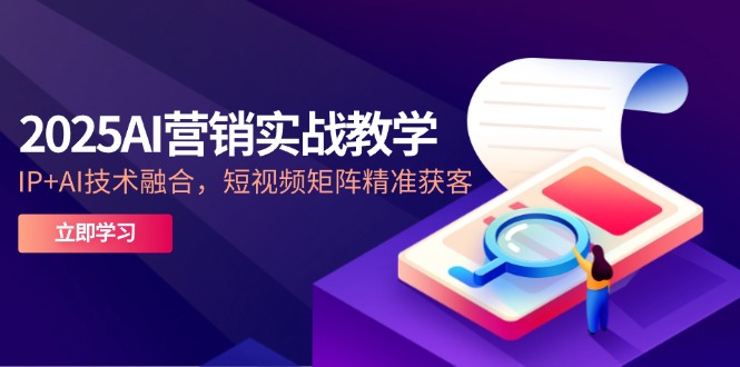 （14812期）2025AI营销实战教学-5月，IP+AI技术融合，短视频矩阵精准获客-柚子网创