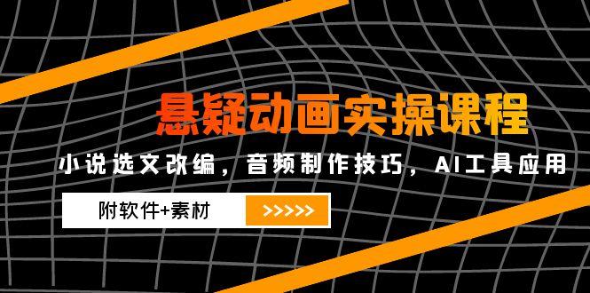 （14890期）悬疑动画实操课程，小说选文改编，音频制作技巧，AI工具应用（附软件+素材-柚子网创