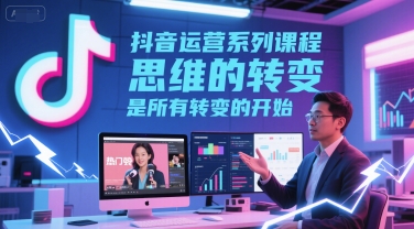 抖音运营系列课程，思维的转变，是所有转变的开始-柚子网创