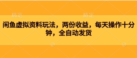 闲鱼虚拟资料玩法，两份收益，每天操作十分钟，全自动发货-柚子网创