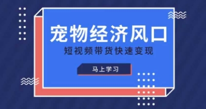 宠物赛道快速变现精品课，宠物经济风口，短视频带货快速变现-柚子网创