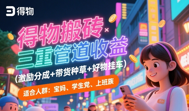 得物搬砖三重管道收益(激励分成+带货种草+好物挂车)，低门槛，高回报-柚子网创
