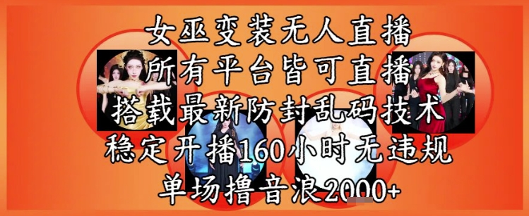 女巫变装直播最新玩法，所有直播平台皆可操作，稳定开播160小时无违规，单场撸音浪2k+-柚子网创