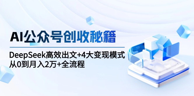 （15047期）AI公众号创收秘籍：DeepSeek高效出文+4大变现模式，从0到月入2万+全流程-柚子网创