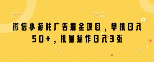微信小游戏广告掘金项目，单机日入50+，批量操作日入3张-柚子网创