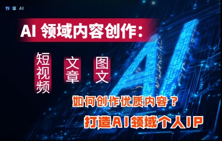AI领域内容创作：高效创作短视频、文章、图文三大板块内容，打造AI领域个人IP-柚子网创