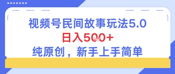 视频号民间故事玩法5.0，日入5张+，纯原创，新手上手简单-柚子网创