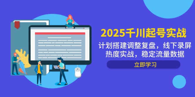 （14708期）2025千川起号实战，计划搭建调整复盘，线下录屏热度实战，稳定流量数据-柚子网创