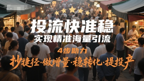 投流快准稳，实现精准海量引流，4步助力，抄捷径·做增量·稳转化·提投产-柚子网创