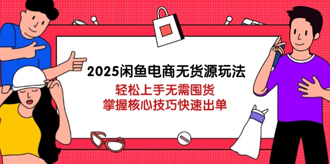 （14389期）2025闲鱼电商无货源玩法：轻松上手无需囤货，掌握核心技巧快速出单-柚子网创
