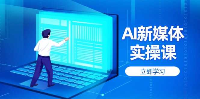 （14346期）AI新媒体实操课，快速提升账号权重，打造高曝光主页与爆款内容-柚子网创