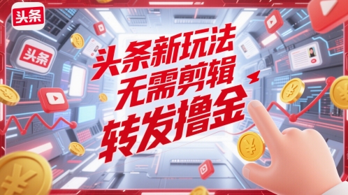头条新玩法，无需剪辑，转发撸金-柚子网创
