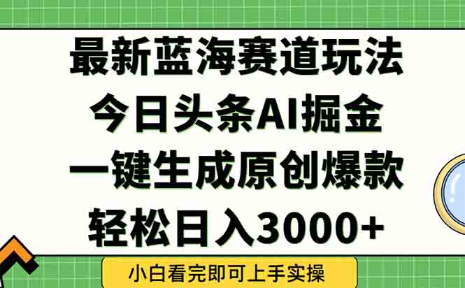 （15072期）今日头条2025年最新蓝海玩法，一键生成爆款，轻松实现矩阵日入3000+-柚子网创
