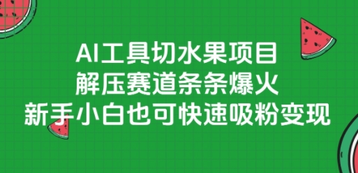 AI工具切水果项目，解压赛道条条爆火，新手小白也可快速吸粉变现-柚子网创