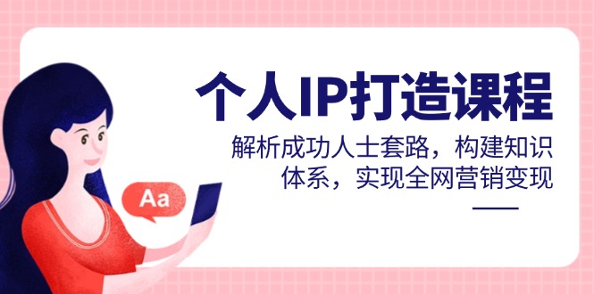 （14777期）个人IP打造课程，解析成功人士套路，构建知识体系，实现全网营销变现-柚子网创