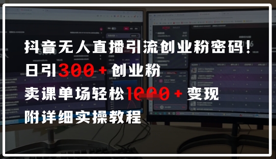 抖音无人直播引流密码，日引300+创业粉，单场轻松1k+变现，附详细实操教程-柚子网创