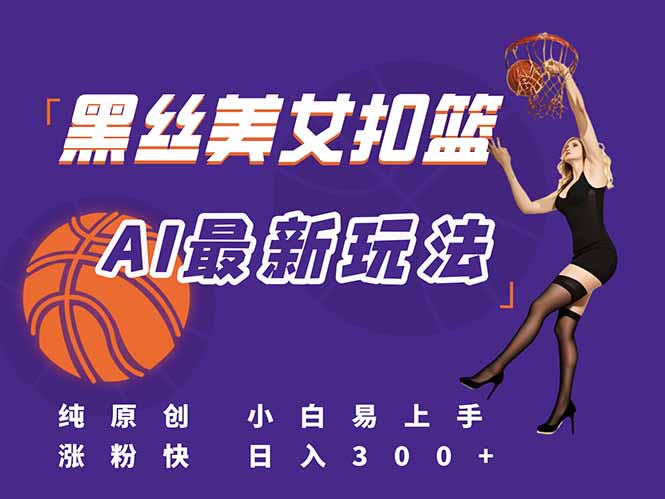 （15062期）最新AI生成美女扣篮视频，纯原创，小白轻松上手掌握流量秘籍，日入300+-柚子网创