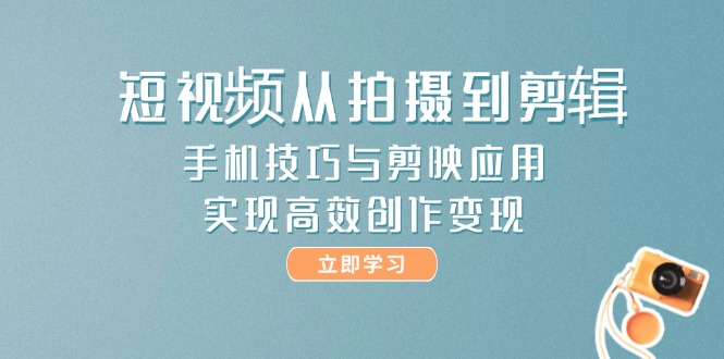（14867期）短视频从拍摄到剪辑，手机技巧与剪映应用，实现高效创作变现-柚子网创