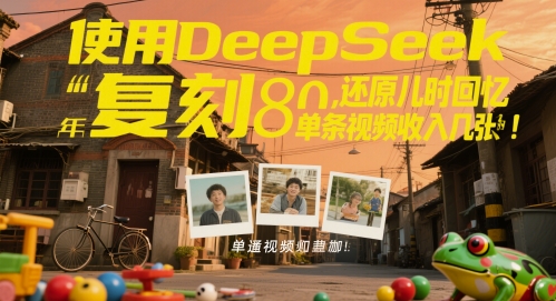 使用DeepSeek复刻80后童年，还原儿时回忆，单条视频收入几张-柚子网创