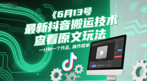 6月13号最新抖音搬运技术，查看原文玩法，一分钟一个作品，操作简单-柚子网创