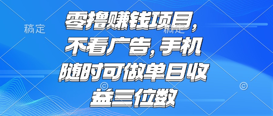（15016期）零撸赚钱项目 不看广告 手机随时可做 单日收益三位数-柚子网创