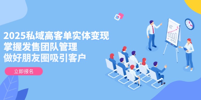 （14792期）2025私域高客单实体变现，掌握发售团队管理，做好朋友圈吸引客户-柚子网创