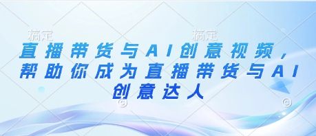 直播带货与AI创意视频，帮助你成为直播带货与AI创意达人-柚子网创