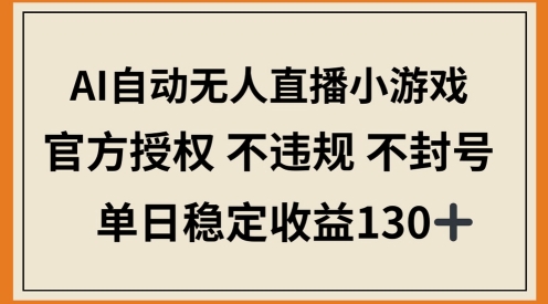 AI自动无人直播小游戏，官方授权 不违规 不封号，单日稳定收益100+-柚子网创