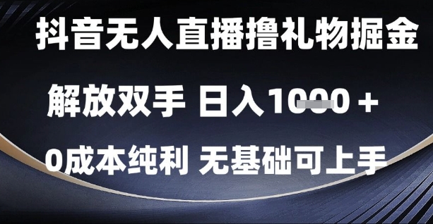 抖音无人直播撸礼物掘金，解放双手，日入1k，0成本纯利，无基础可上手【揭秘】-柚子网创