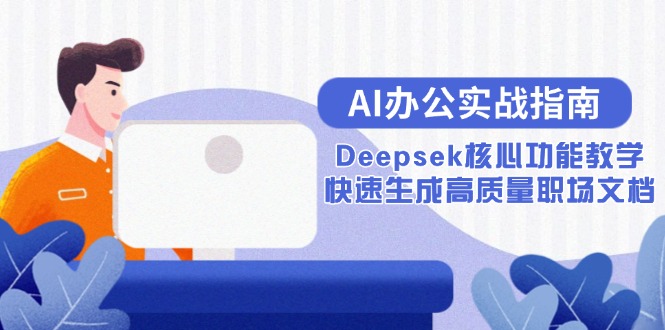 （15018期）AI办公实战指南：Deepsek核心功能教学，快速生成高质量职场文档-柚子网创