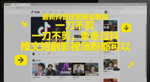 最新抖音搜索搬运教程，一刀不剪，条条过抖，推文短剧影视涨粉都可以-柚子网创